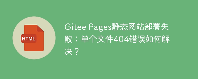Gitee Pages静态网站部署失败:单个文件404错误如何解决?