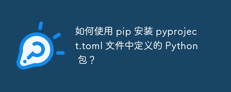 如何使用 pip 安装 pyproject.toml 文件中定义的 python 包?