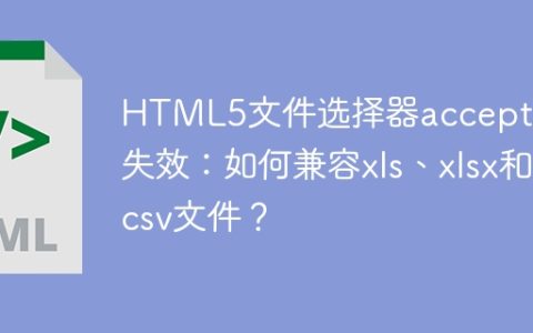HTML5文件选择器accept属性失效：如何兼容xls、xlsx和csv文件？