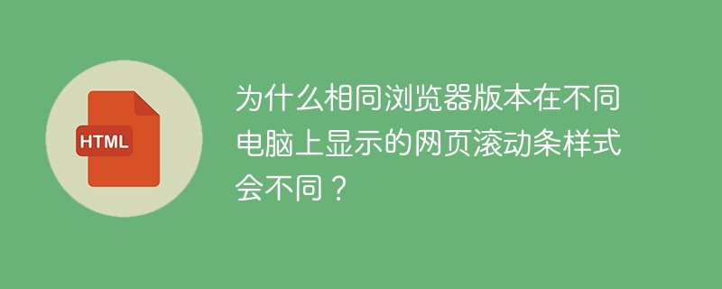 为什么相同浏览器版本在不同电脑上显示的网页滚动条样式会不同?