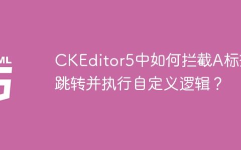 CKEditor5中如何拦截A标签跳转并执行自定义逻辑？