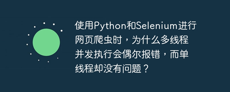使用Python和Selenium进行网页爬虫时,为什么多线程并发执行会偶尔报错,而单线程却没有问题?