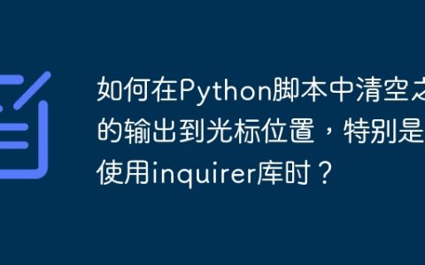 如何在Python脚本中清空之前的输出到光标位置，特别是在使用inquirer库时？