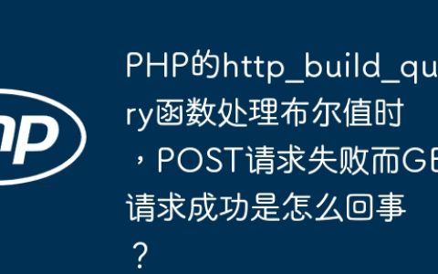 PHP的http_build_query函数处理布尔值时，POST请求失败而GET请求成功是怎么回事？