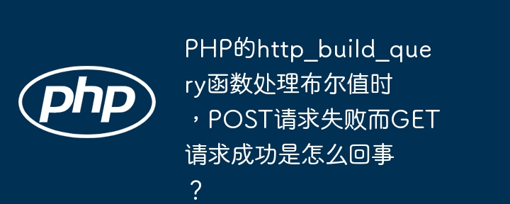 php的http_build_query函数处理布尔值时,post请求失败而get请求成功是怎么回事?