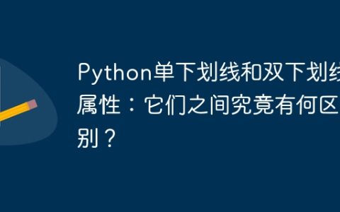 Python单下划线和双下划线属性：它们之间究竟有何区别？