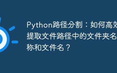 Python路径分割：如何高效提取文件路径中的文件夹名称和文件名？