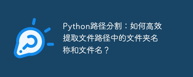 python路径分割:如何高效提取文件路径中的文件夹名称和文件名?