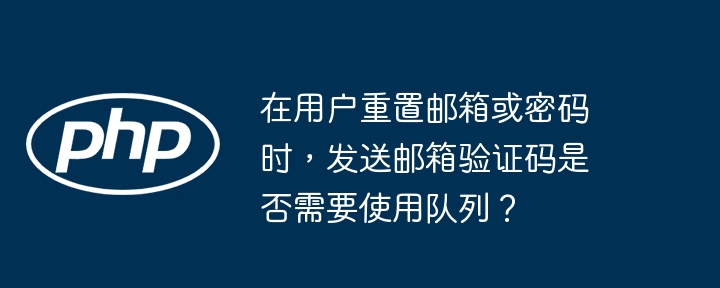 在用户重置邮箱或密码时,发送邮箱验证码是否需要使用队列?