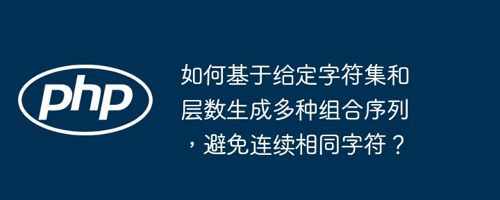 如何基于给定字符集和层数生成多种组合序列,避免连续相同字符?