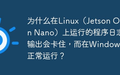 为什么在Linux（Jetson Orin Nano）上运行的程序日志输出会卡住，而在Windows上正常运行？