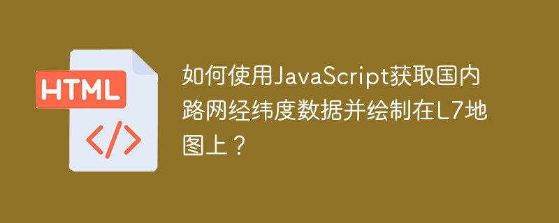 如何使用javascript获取国内路网经纬度数据并绘制在l7地图上?