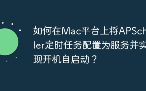 如何在Mac平台上将APScheduler定时任务配置为服务并实现开机自启动？
