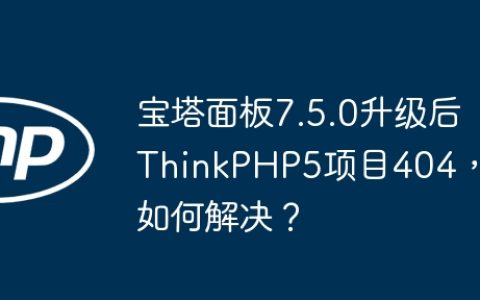 宝塔面板7.5.0升级后ThinkPHP5项目404，如何解决？