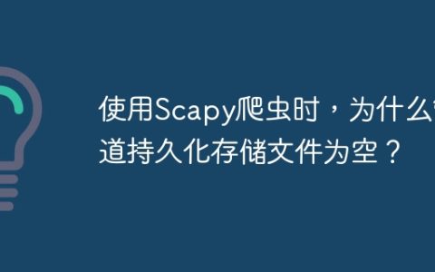 使用Scapy爬虫时，为什么管道持久化存储文件为空？