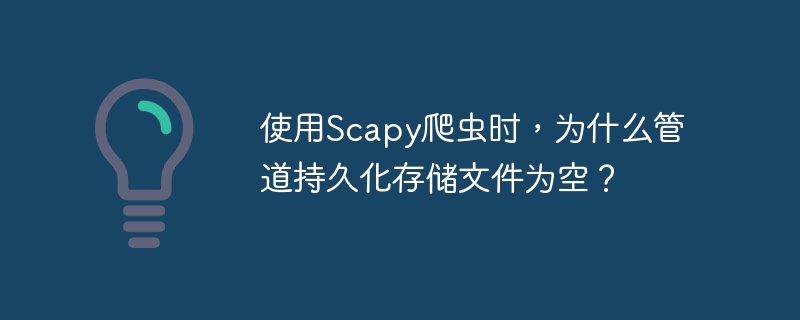 使用scapy爬虫时,为什么管道持久化存储文件为空?