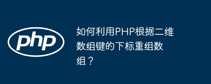 如何利用php根据二维数组键的下标重组数组?