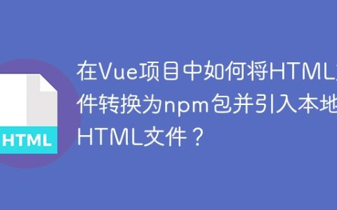 在Vue项目中如何将HTML文件转换为npm包并引入本地HTML文件？