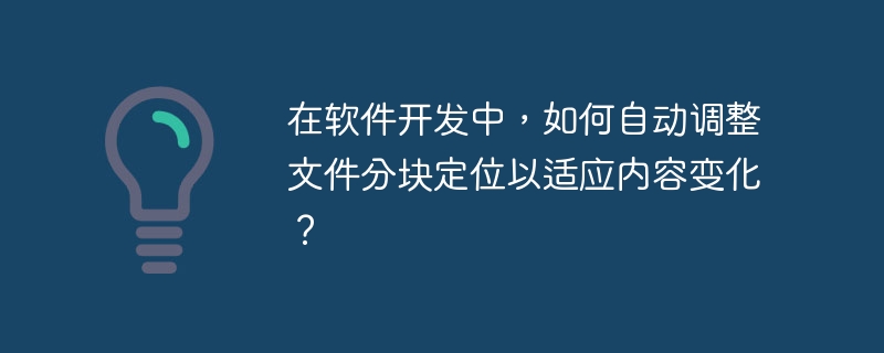 在软件开发中,如何自动调整文件分块定位以适应内容变化?