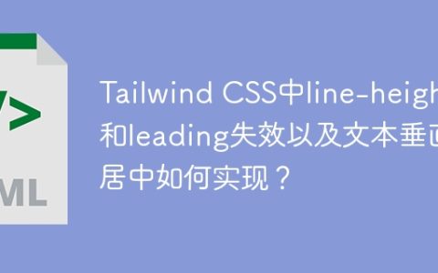 Tailwind CSS中line-height和leading失效以及文本垂直居中如何实现？