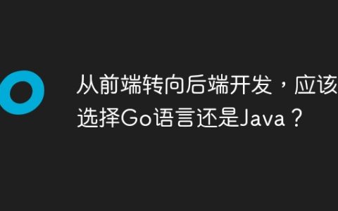 从前端转向后端开发，应该选择Go语言还是Java？