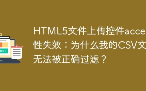 HTML5文件上传控件accept属性失效：为什么我的CSV文件无法被正确过滤？