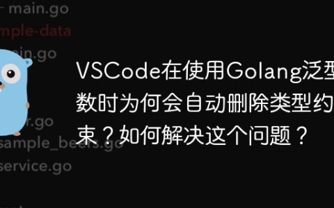 VSCode在使用Golang泛型函数时为何会自动删除类型约束？如何解决这个问题？