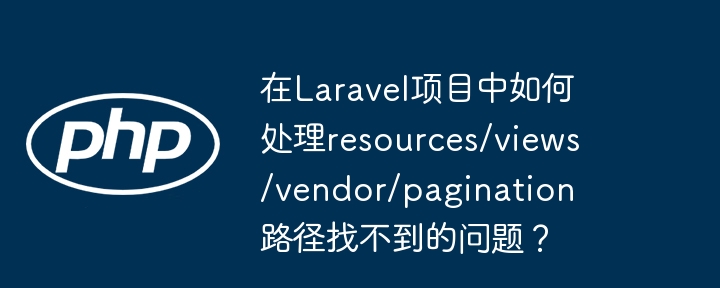 在laravel项目中如何处理resources/views/vendor/pagination路径找不到的问题?