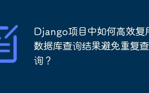 Django项目中如何高效复用数据库查询结果避免重复查询？