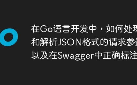 在Go语言开发中，如何处理和解析JSON格式的请求参数以及在Swagger中正确标注？