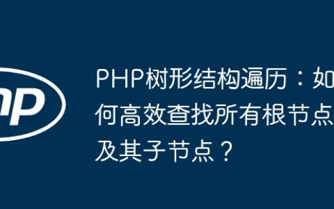 PHP树形结构遍历：如何高效查找所有根节点及其子节点？