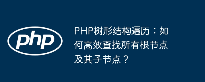 php树形结构遍历:如何高效查找所有根节点及其子节点?
