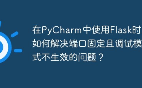在PyCharm中使用Flask时，如何解决端口固定且调试模式不生效的问题？