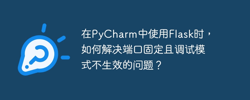在pycharm中使用flask时,如何解决端口固定且调试模式不生效的问题?