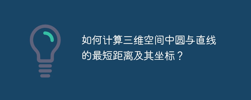 如何计算三维空间中圆与直线的最短距离及其坐标?