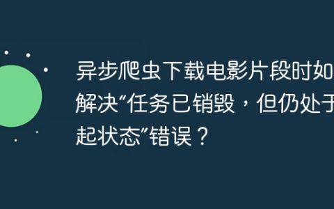 异步爬虫下载电影片段时如何解决“任务已销毁，但仍处于挂起状态”错误？