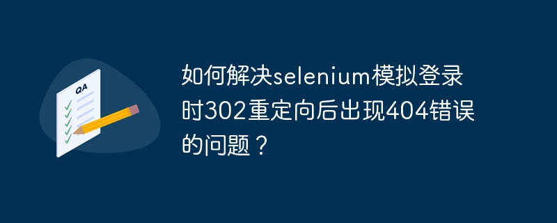 如何解决selenium模拟登录时302重定向后出现404错误的问题?