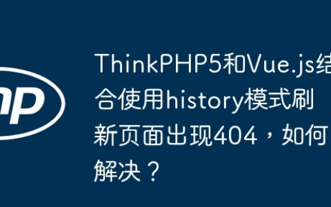 ThinkPHP5和Vue.js结合使用history模式刷新页面出现404，如何解决？