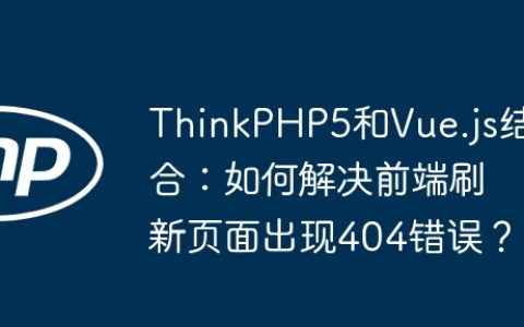 ThinkPHP5和Vue.js结合：如何解决前端刷新页面出现404错误？