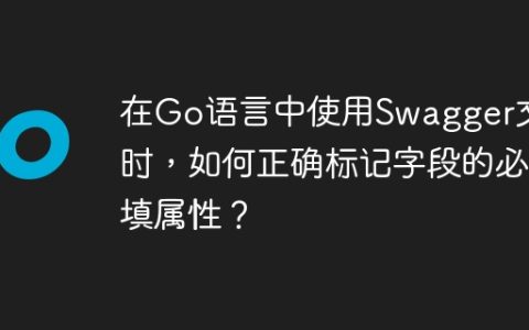 在Go语言中使用Swagger文档时，如何正确标记字段的必填属性？