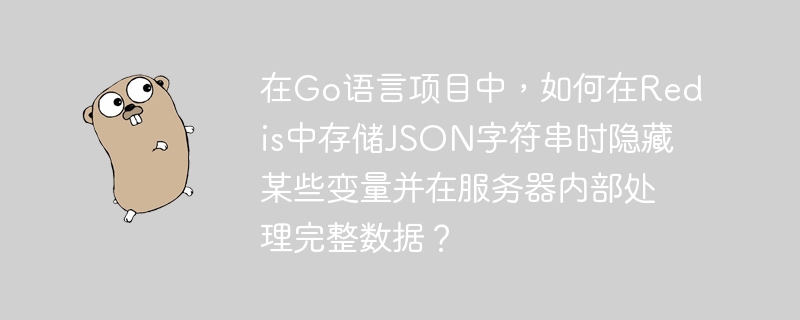 在go语言项目中,如何在redis中存储json字符串时隐藏某些变量并在服务器内部处理完整数据?