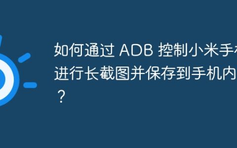 如何通过 ADB 控制小米手机进行长截图并保存到手机内部？