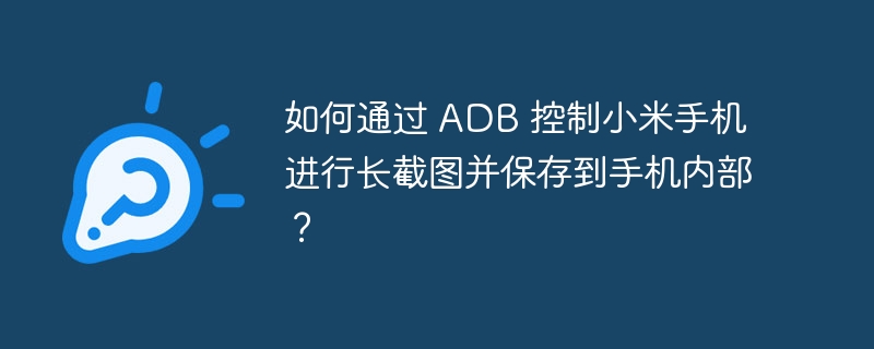 如何通过 adb 控制小米手机进行长截图并保存到手机内部?