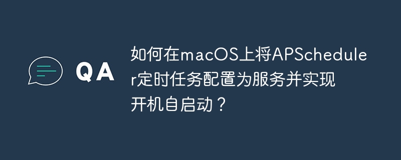 如何在macos上将apscheduler定时任务配置为服务并实现开机自启动?
