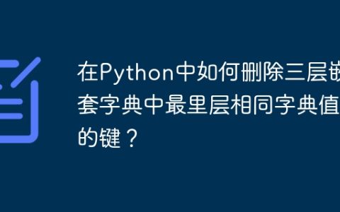 在Python中如何删除三层嵌套字典中最里层相同字典值的键？