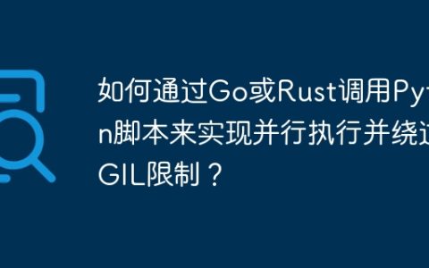 如何通过Go或Rust调用Python脚本来实现并行执行并绕过GIL限制？