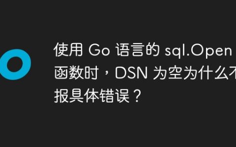 使用 Go 语言的 sql.Open 函数时，DSN 为空为什么不报具体错误？