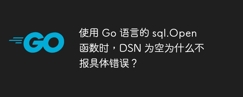 使用 go 语言的 sql.open 函数时,dsn 为空为什么不报具体错误?