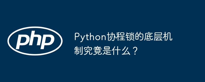 python协程锁的底层机制究竟是什么?