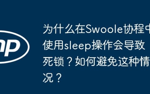 为什么在Swoole协程中使用sleep操作会导致死锁？如何避免这种情况？